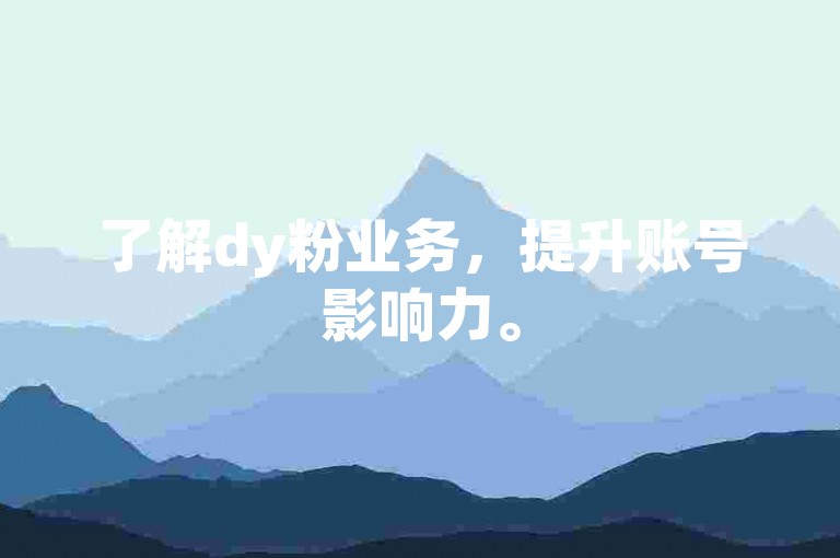了解dy粉业务，提升账号影响力。