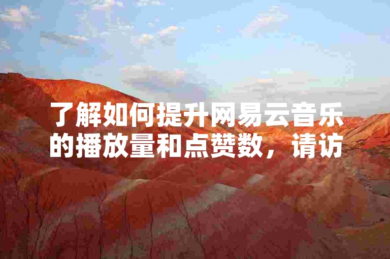 了解如何提升网易云音乐的播放量和点赞数，请访问我们的24小时自助下单平台。