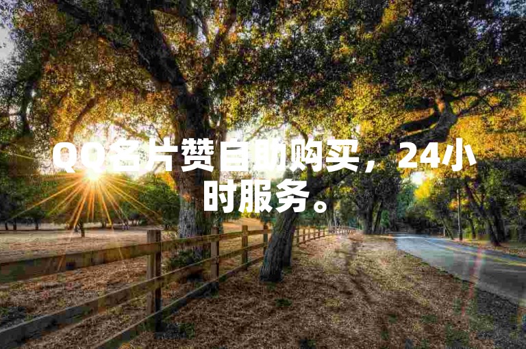 QQ名片赞自助购买，24小时服务。