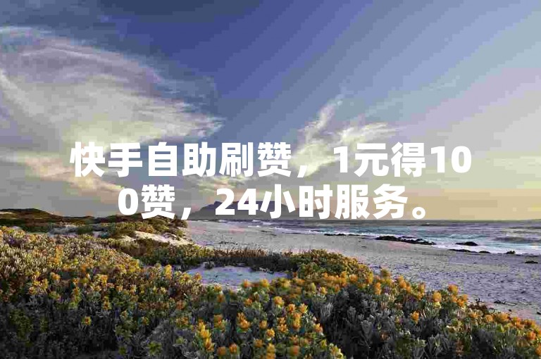 快手自助刷赞，1元得100赞，24小时服务。