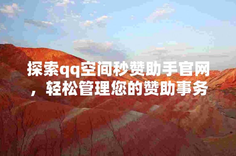 探索qq空间秒赞助手官网，轻松管理您的赞助事务。