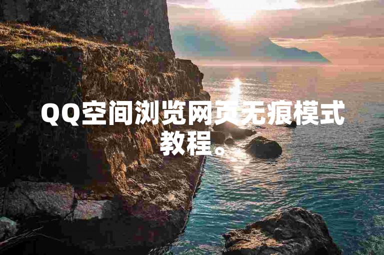 QQ空间浏览网页无痕模式教程。