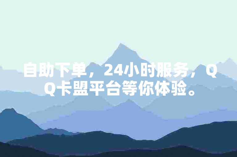 自助下单，24小时服务，QQ卡盟平台等你体验。