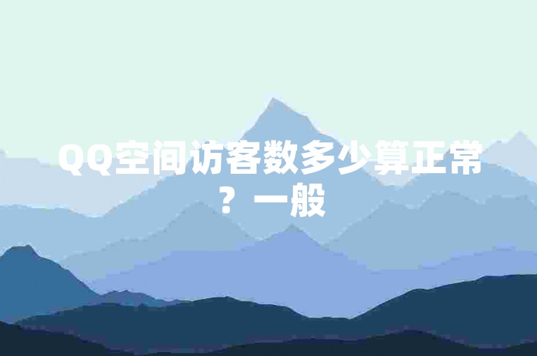 QQ空间访客数多少算正常？一般50-200为常态。