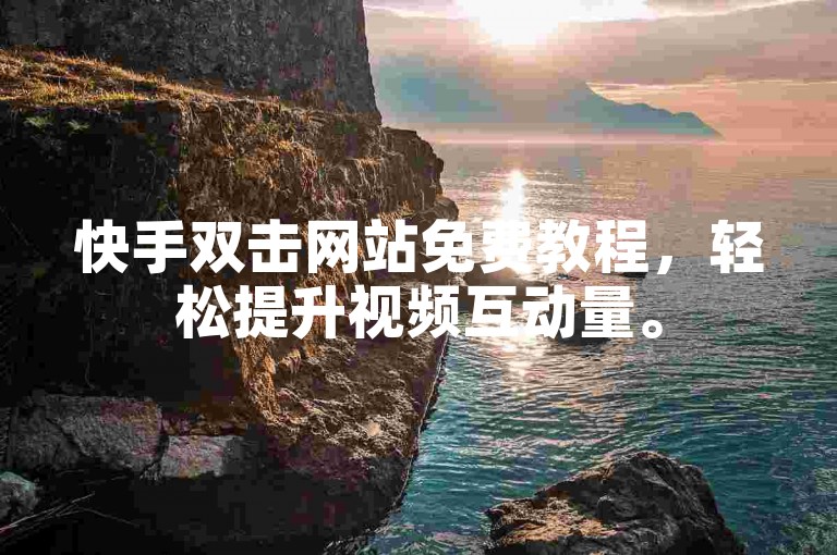 快手双击网站免费教程，轻松提升视频互动量。