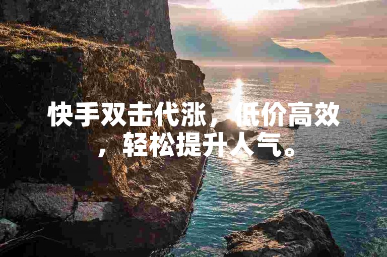 快手双击代涨，低价高效，轻松提升人气。