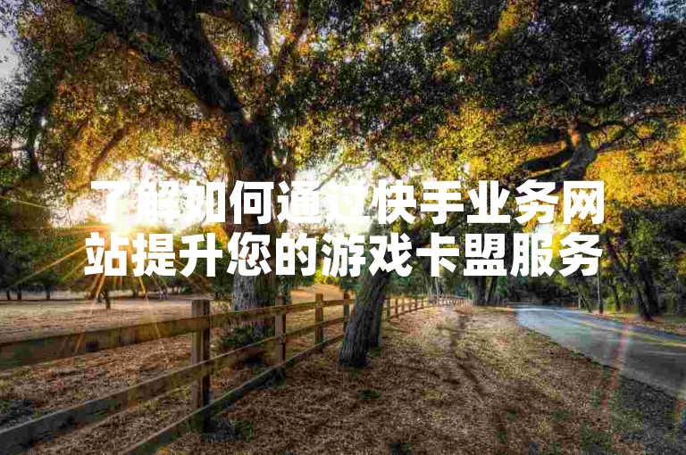了解如何通过快手业务网站提升您的游戏卡盟服务。