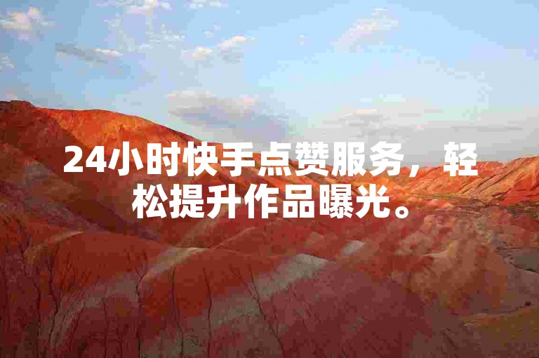 24小时快手点赞服务，轻松提升作品曝光。