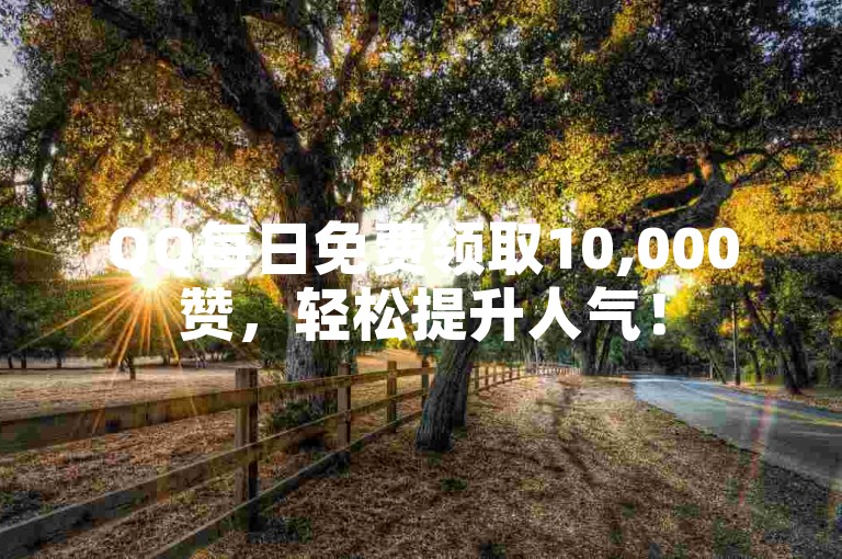 QQ每日免费领取10,000赞，轻松提升人气！