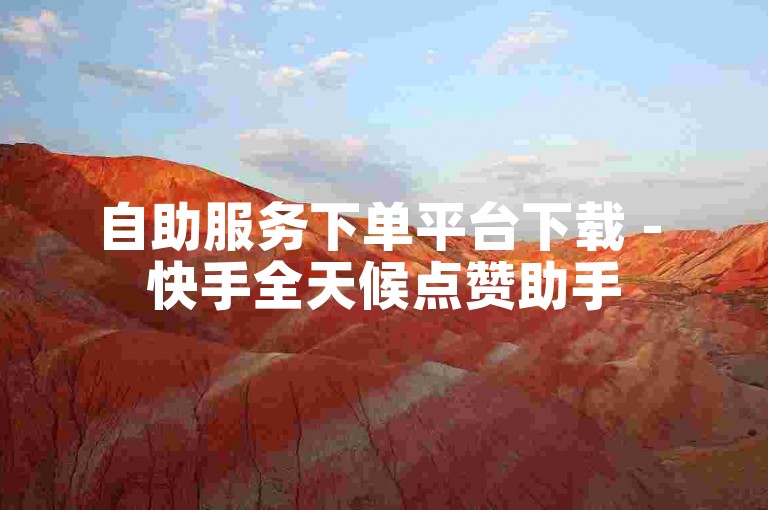 自助服务下单平台下载 - 快手全天候点赞助手