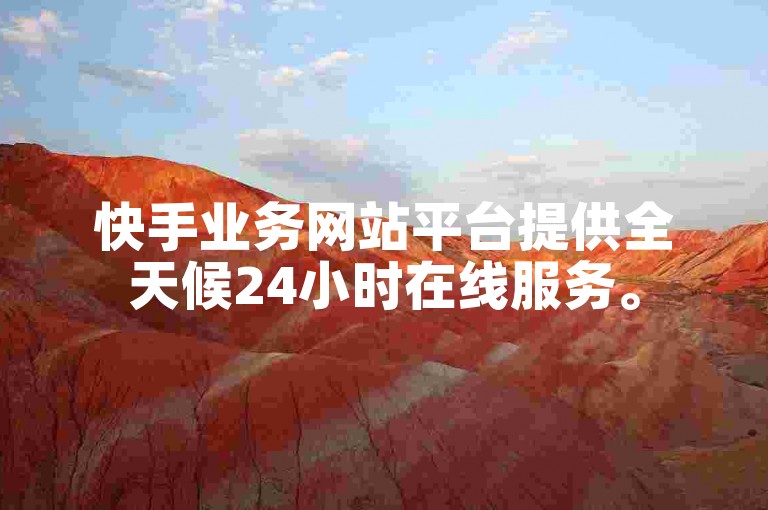 快手业务网站平台提供全天候24小时在线服务。