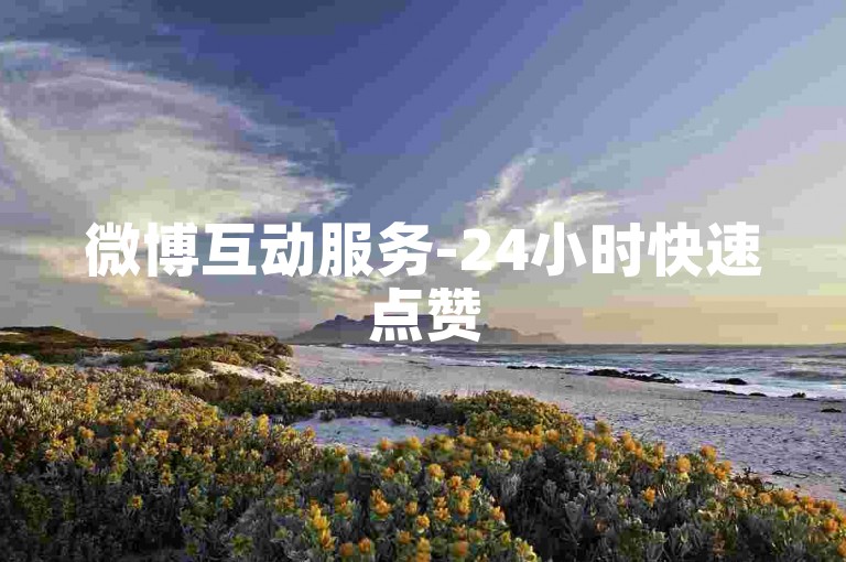 微博互动服务-24小时快速点赞