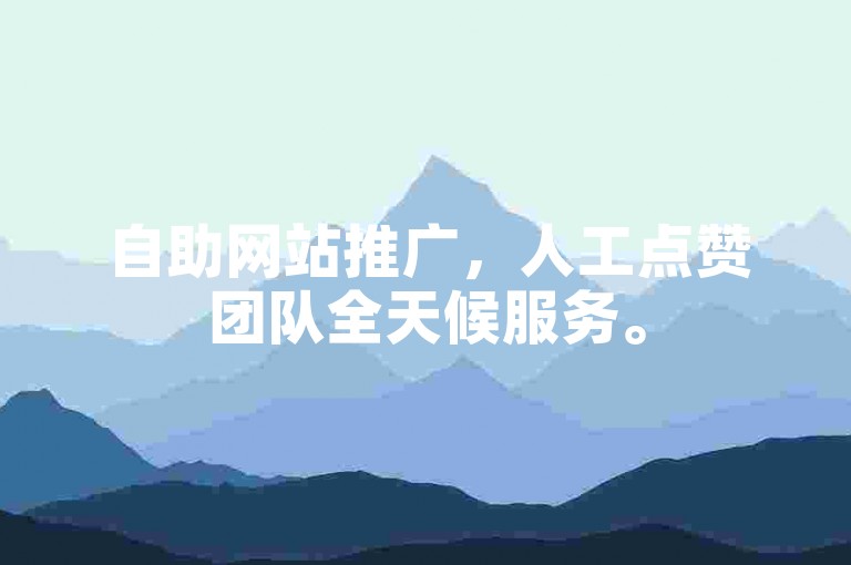 自助网站推广，人工点赞团队全天候服务。