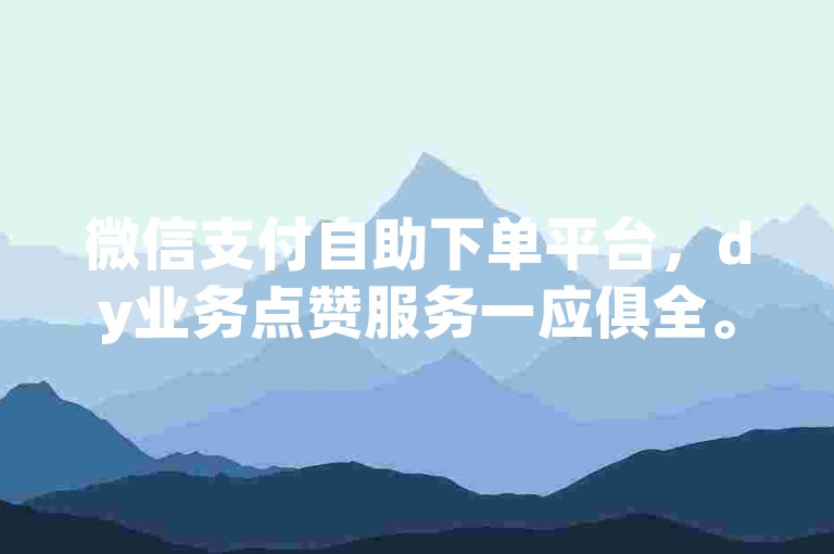 微信支付自助下单平台，dy业务点赞服务一应俱全。