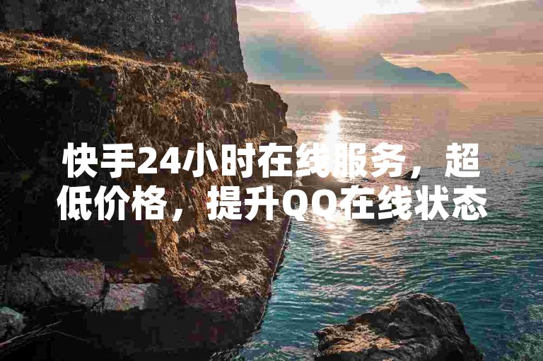 快手24小时在线服务，超低价格，提升QQ在线状态。