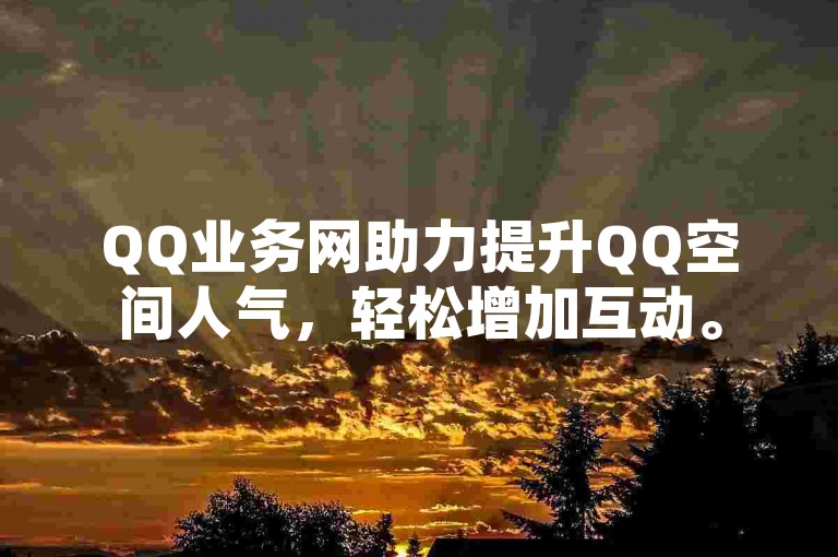 QQ业务网助力提升QQ空间人气，轻松增加互动。