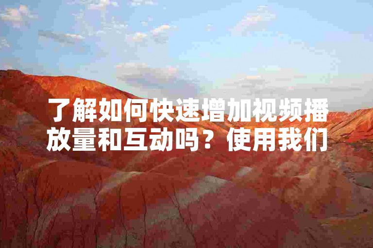 了解如何快速增加视频播放量和互动吗？使用我们的B站自助平台，轻松提升视频曝光率。