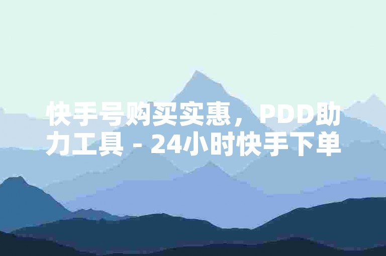 快手号购买实惠，PDD助力工具 - 24小时快手下单平台免费使用。