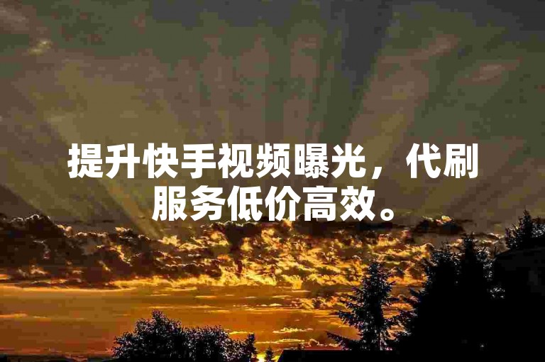 提升快手视频曝光，代刷服务低价高效。