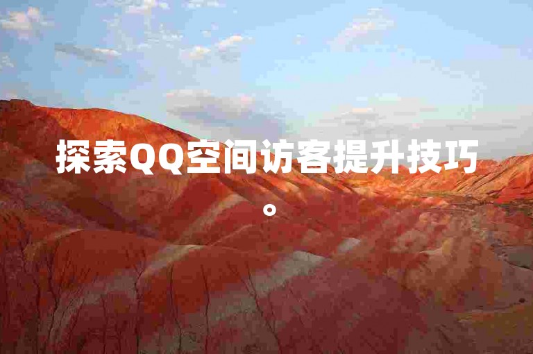 探索QQ空间访客提升技巧。