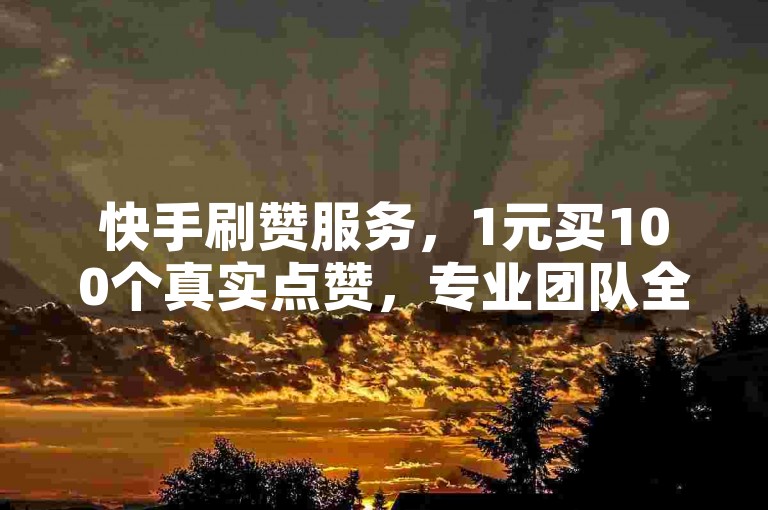 快手刷赞服务，1元买100个真实点赞，专业团队全天候服务。