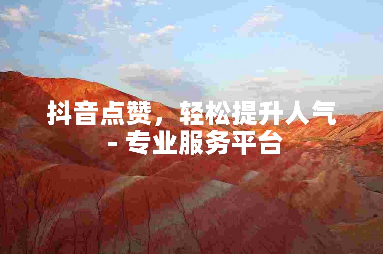 抖音点赞，轻松提升人气 - 专业服务平台