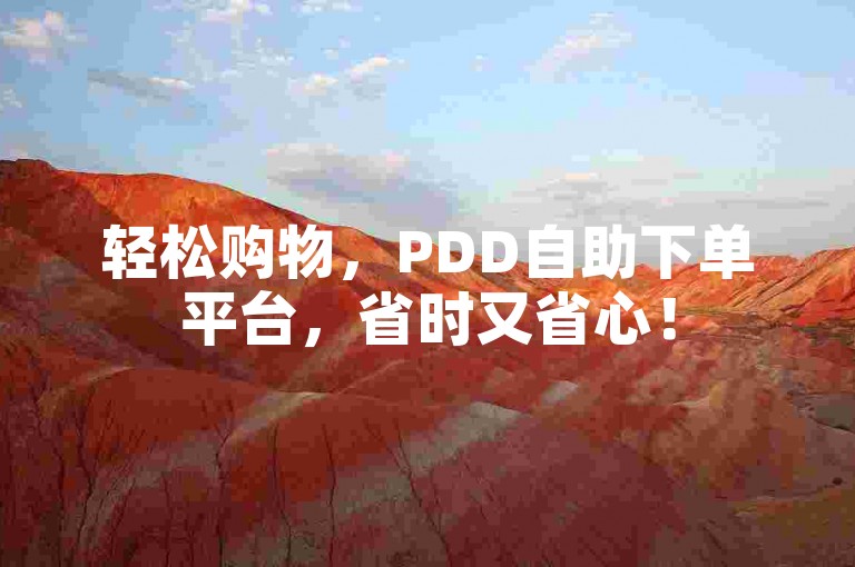 轻松购物，PDD自助下单平台，省时又省心！