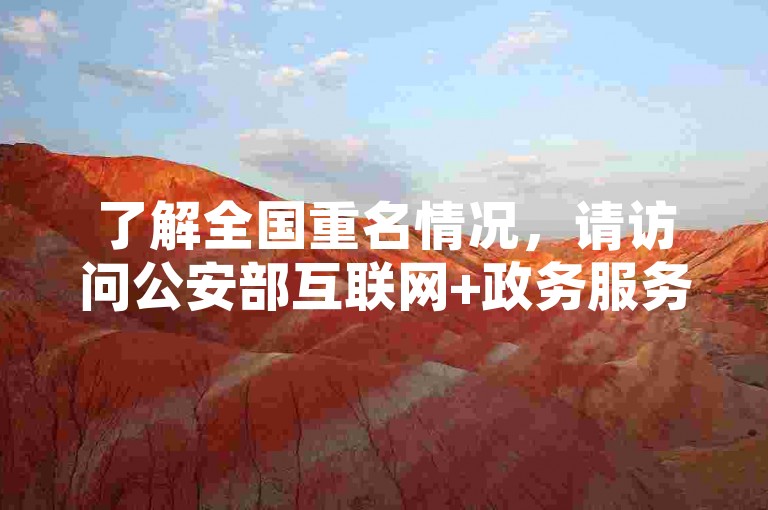 了解全国重名情况，请访问公安部互联网+政务服务平台进行免费查询。