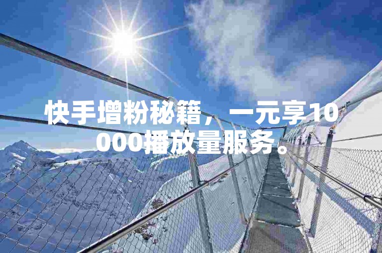 快手增粉秘籍，一元享10000播放量服务。