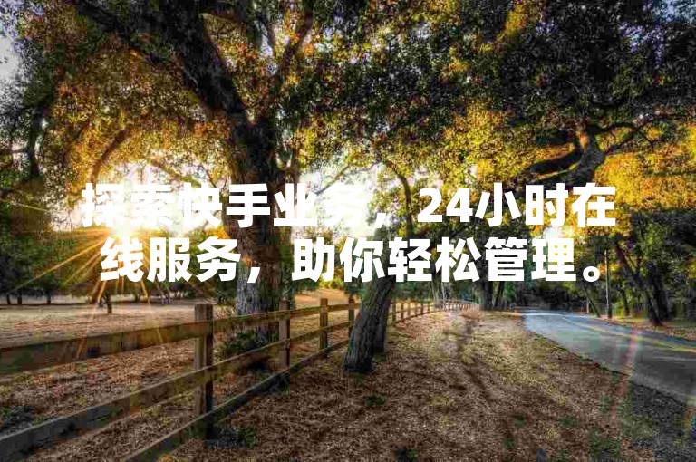 探索快手业务，24小时在线服务，助你轻松管理。