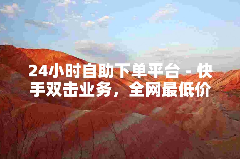 24小时自助下单平台 - 快手双击业务，全网最低价下单QQ钻。