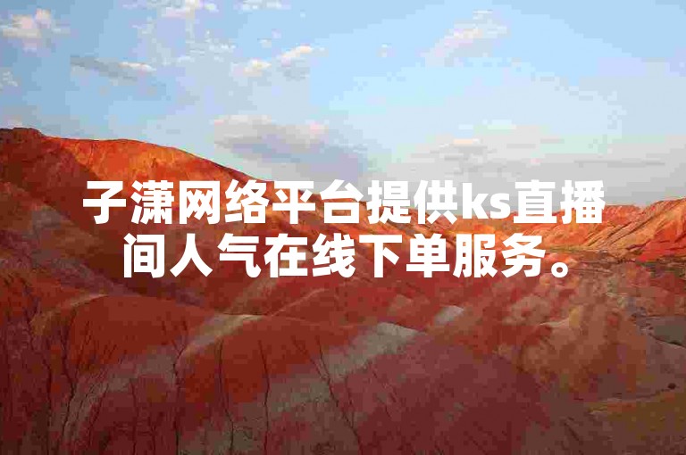子潇网络平台提供ks直播间人气在线下单服务。