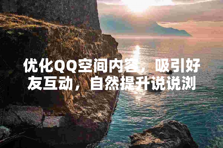 优化QQ空间内容，吸引好友互动，自然提升说说浏览量。
