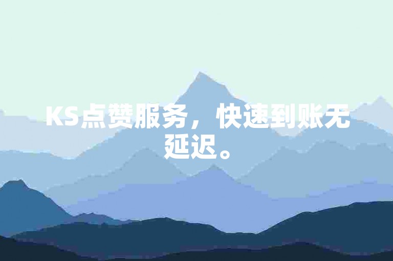 KS点赞服务，快速到账无延迟。