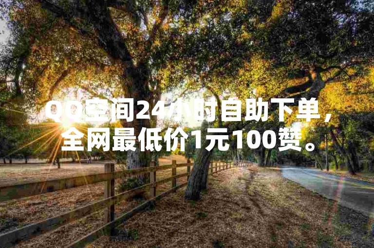 QQ空间24小时自助下单，全网最低价1元100赞。