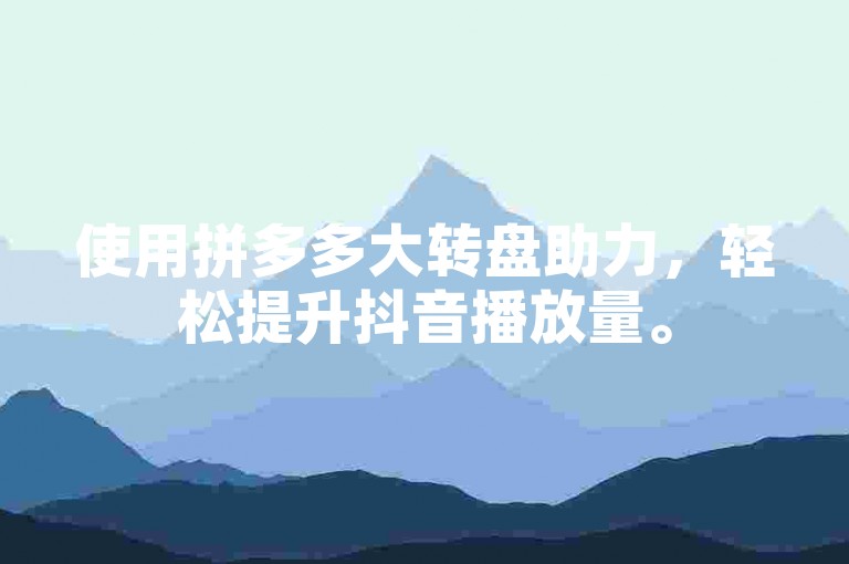 使用拼多多大转盘助力，轻松提升抖音播放量。