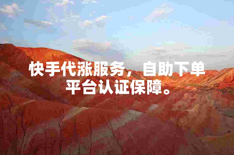 快手代涨服务，自助下单平台认证保障。