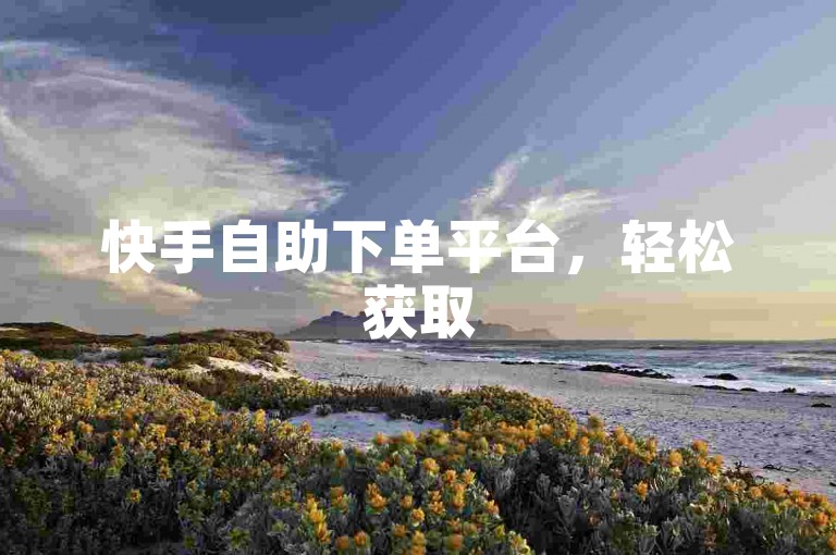 快手自助下单平台，轻松获取50个赞。