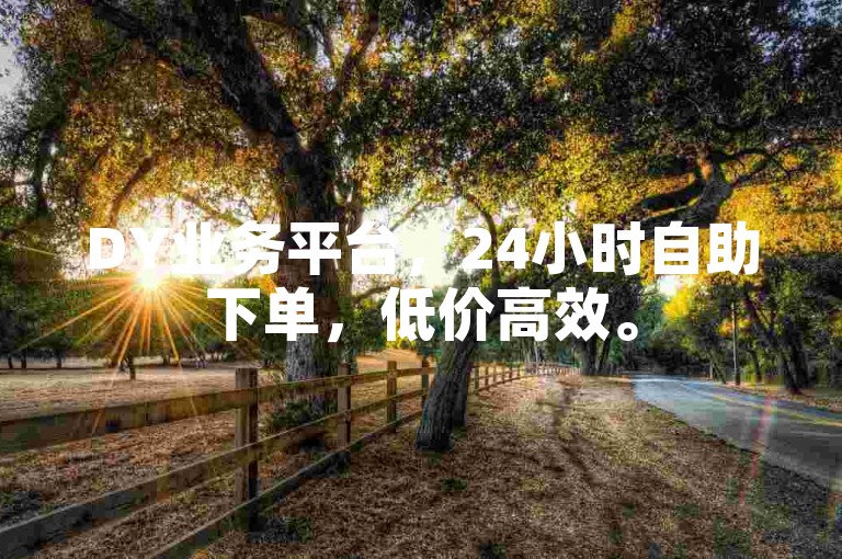 DY业务平台，24小时自助下单，低价高效。