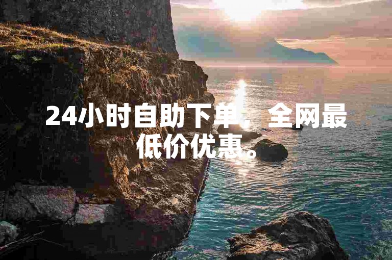 24小时自助下单，全网最低价优惠。