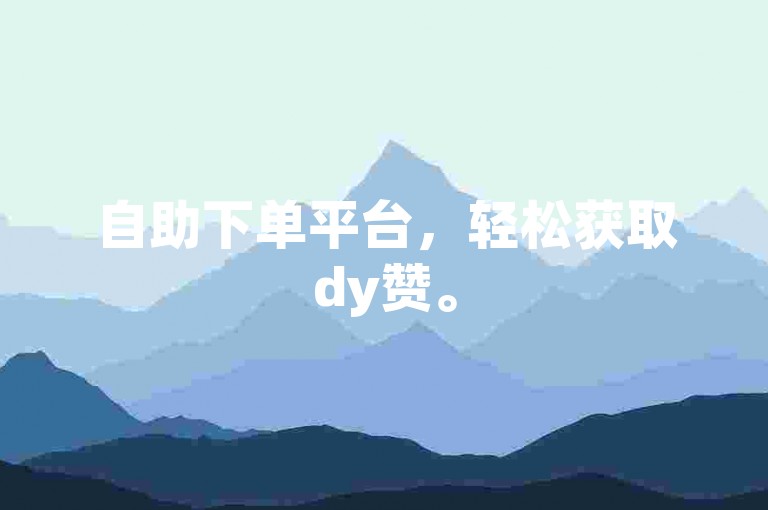 自助下单平台，轻松获取dy赞。