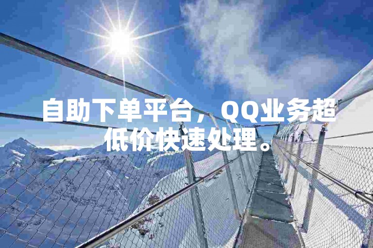 自助下单平台，QQ业务超低价快速处理。