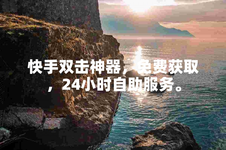 快手双击神器，免费获取，24小时自助服务。