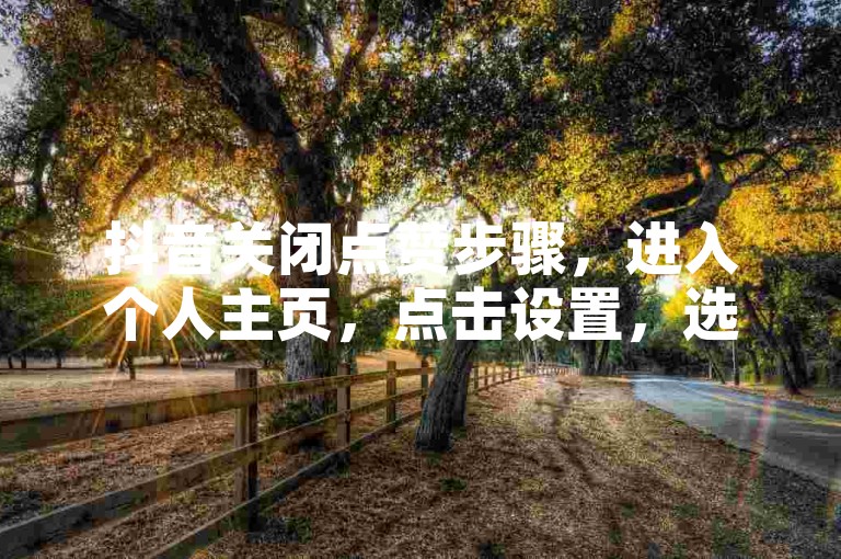 抖音关闭点赞步骤，进入个人主页，点击设置，选择隐私设置，关闭允许他人给我的作品点赞选项。