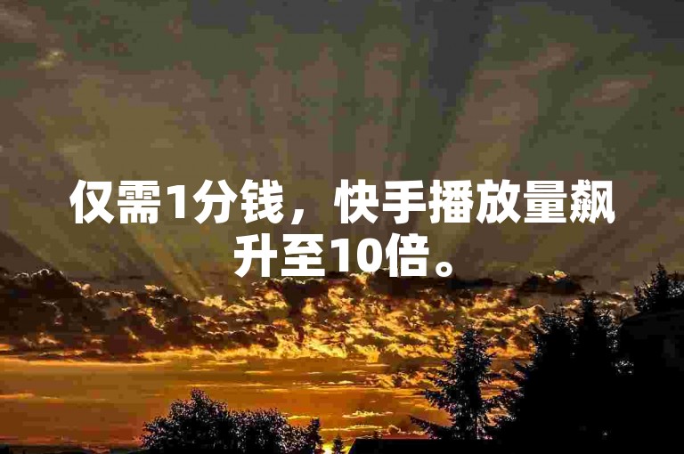 仅需1分钱，快手播放量飙升至10倍。