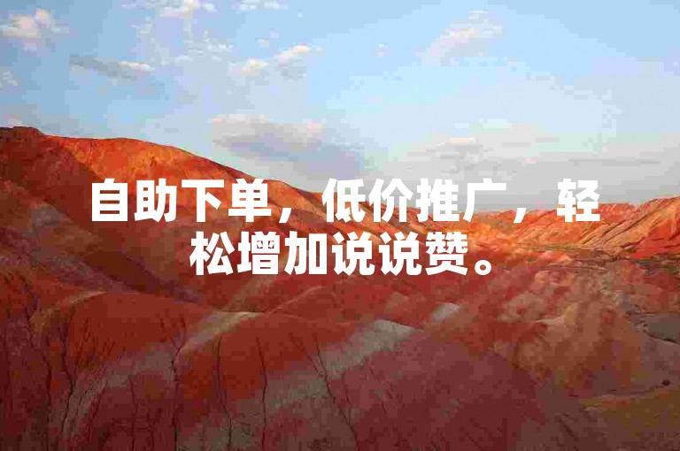 自助下单，低价推广，轻松增加说说赞。
