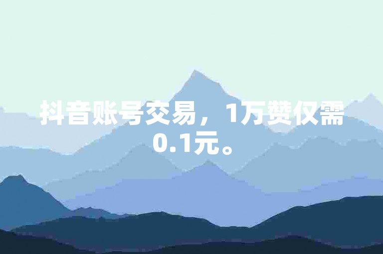 抖音账号交易，1万赞仅需0.1元。