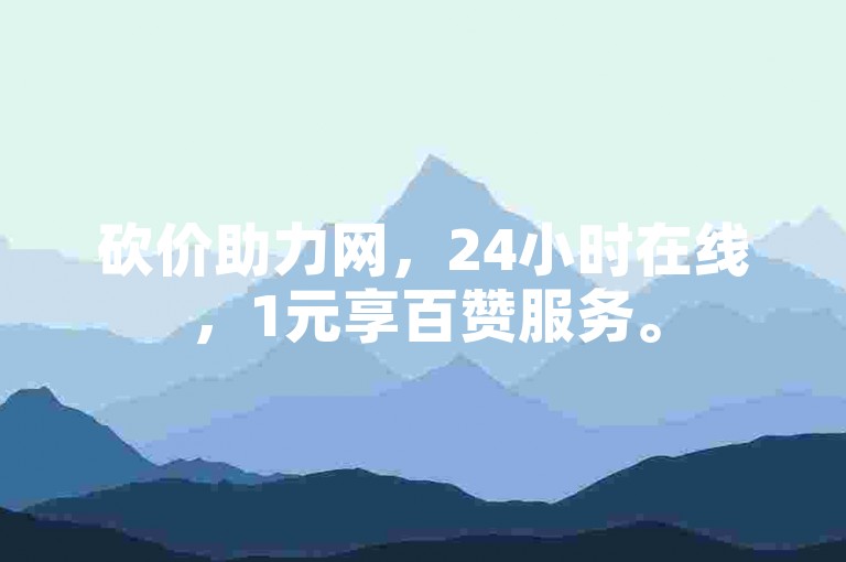 砍价助力网，24小时在线，1元享百赞服务。