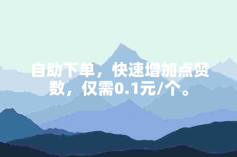 自助下单，快速增加点赞数，仅需0.1元/个。