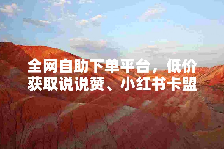 全网自助下单平台，低价获取说说赞、小红书卡盟服务。
